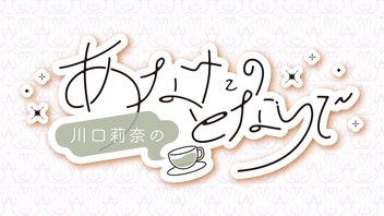 川口莉奈のあなたのとなりで【ゲスト：田嶌紗蘭】（第11回）