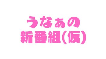 うなぁの新番組（仮） 第1回