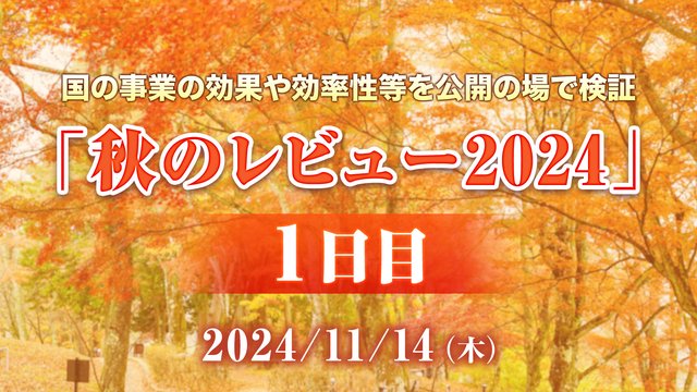 秋のレビュー2024 ～国の事業の効果や効率性等を公開の場で検証～ 1...