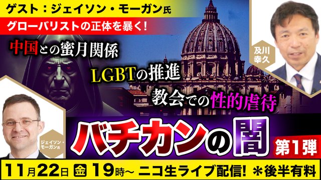 11/22【ゲスト：ジェイソン・モーガン氏】グローバリストの正体を暴く！中国との蜜月関係、LGBT推進、性的虐待「バチカンの闇」【第１弾】及川幸久The Wisdom LIVE Channel＃141